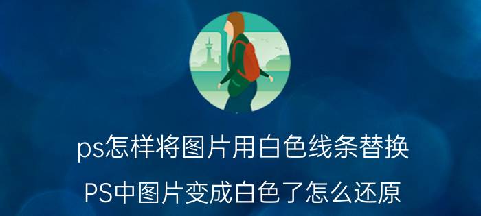 ps怎样将图片用白色线条替换 PS中图片变成白色了怎么还原？